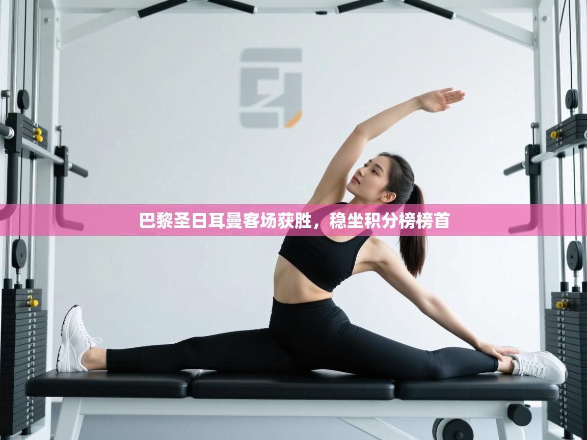 巴黎圣日耳曼客场获胜，稳坐积分榜榜首