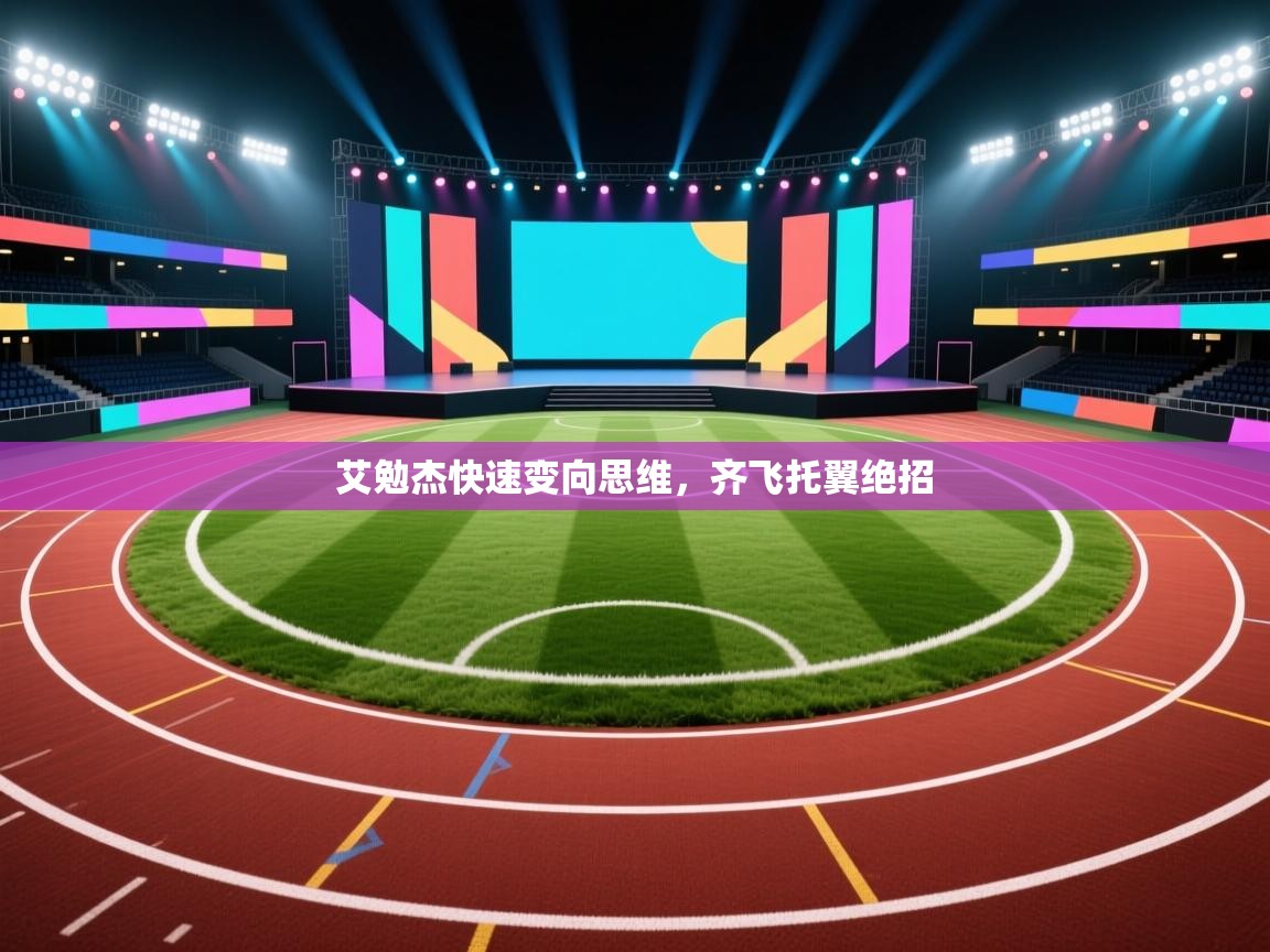 艾勉杰快速变向思维，齐飞托翼绝招