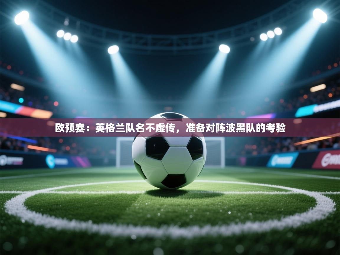 欧预赛：英格兰队名不虚传，准备对阵波黑队的考验