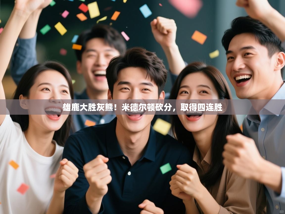 雄鹿大胜灰熊！米德尔顿砍分，取得四连胜